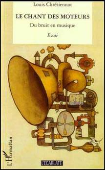 Le chant des moteurs - Du bruit en musique. De Louis Chrétiennot. Collection « L’Ecarlate », édition l'Harmattan Le chant des moteurs - Du bruit en musique. De Louis Chrétiennot. Collection « L’Ecarlate », édition l'Harmattan