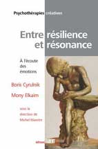 Boris Cyrulnik et Mony Elkaïm. Entre résilience et résonance. À l'écoute des émotions. Editions Fabert. Sous la direction de Michel Maestre. Collection "Psychothérapies créatives" dirigée par Jean-Paul Mugnier. Boris Cyrulnik et Mony Elkaïm. Entre résilience et résonance. À l'écoute des émotions. Editions Fabert. Sous la direction de Michel Maestre. Collection "Psychothérapies créatives" dirigée par Jean-Paul Mugnier.