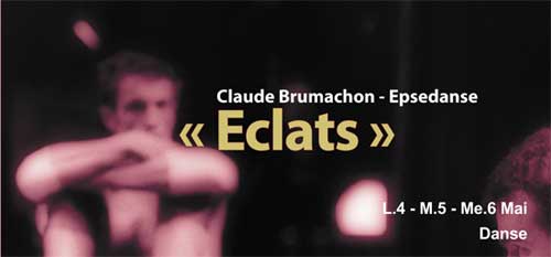 4 au 6 mai, « Eclats », Soirée consacrée au chorégraphe Claude Brumachon. En collaboration avec Epsedanse, CCN de Nantes et TSV. Chapelle Gély, Montpellier 4 au 6 mai, « Eclats », Soirée consacrée au chorégraphe Claude Brumachon. En collaboration avec Epsedanse, CCN de Nantes et TSV. Chapelle Gély, Montpellier