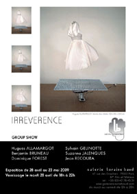 28 avril au 23 mai 2009, La galerie Loraine Baud (Paris) présente, IRREVERENCE, une exposition collective réunissant six artistes de la galerie. 28 avril au 23 mai 2009, La galerie Loraine Baud (Paris) présente, IRREVERENCE, une exposition collective réunissant six artistes de la galerie.