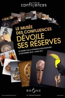 Le musée des Confluences dévoile ses réserves. Exposition au Musée Gallo-romain Lyon-Fourvière; Du 16 décembre au 8 mai 2011 Le musée des Confluences dévoile ses réserves. Exposition au Musée Gallo-romain Lyon-Fourvière; Du 16 décembre au 8 mai 2011