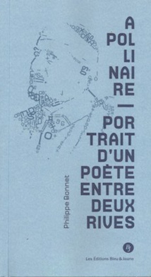 Apollinaire, Portrait d’un poète entre deux rives, par Philippe Bonnet, Editions Bleu & Jaune Apollinaire, Portrait d’un poète entre deux rives, par Philippe Bonnet, Editions Bleu & Jaune