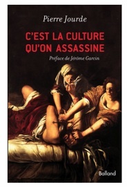 C'est la culture qu'on assassine de Pierre Jourde. Editions Balland, préface de Jérôme Garcin