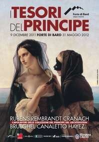 Les Trésors du Prince, Rubens, Brueghel, Rembrandt, Cranach, Canaletto, Hayez…, au Fort de Bard, Val d'Aoste, du 9 décembre 2011 au 31 mai 2012 Les Trésors du Prince, Rubens, Brueghel, Rembrandt, Cranach, Canaletto, Hayez…, au Fort de Bard, Val d'Aoste, du 9 décembre 2011 au 31 mai 2012