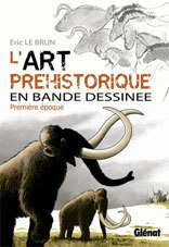 L'art préhistorique en BD, Tome 1, Eric Le Brun, Editions Glénat L'art préhistorique en BD, Tome 1, Eric Le Brun, Editions Glénat