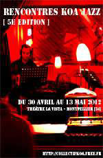 5ème Rencontres Koa Jazz Festival Jazz et musiques improvisées, Théâtre La Vista, Montpellier, du 30 Avril au 13 mai 2012 5ème Rencontres Koa Jazz Festival Jazz et musiques improvisées, Théâtre La Vista, Montpellier, du 30 Avril au 13 mai 2012