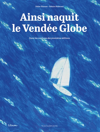 Ainsi naquit le Vendée Globe, de Fabrice Hodecent et Didier Planson, collection Toutazimoute, éditions Rouquemoute