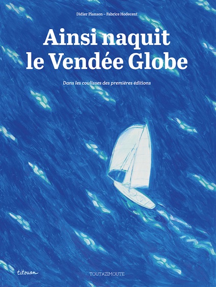 Ainsi naquit le Vendée Globe, de Fabrice Hodecent et Didier Planson, collection Toutazimoute, éditions Rouquemoute Ainsi naquit le Vendée Globe, de Fabrice Hodecent et Didier Planson, collection Toutazimoute, éditions Rouquemoute