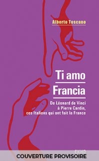 Ti amo Francia, De Léonard de Vinci à Pierre Cardin, ces Italiens qui ont fait la France. D'Alberto Toscano, Armand-Colin