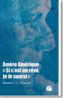 Amère Amérique, « Si c'est un rêve, je le saurai », de Bernard « J.» Durand. Les Éditions du Panthéon Amère Amérique, « Si c'est un rêve, je le saurai », de Bernard « J.» Durand. Les Éditions du Panthéon