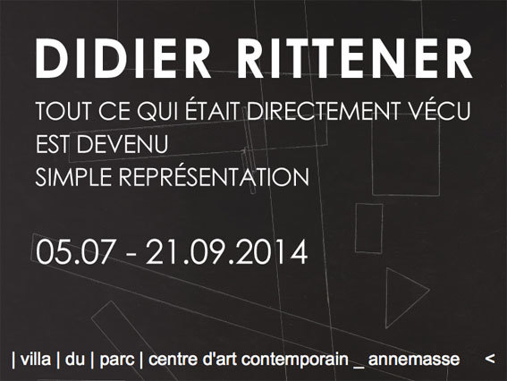 Didier Rittener. Tout ce qui était directement vécu est devenu simple représentation. A la Villa du Parc, Annemasse, du 5 juillet au 21 septembre 2014 Didier Rittener. Tout ce qui était directement vécu est devenu simple représentation. A la Villa du Parc, Annemasse, du 5 juillet au 21 septembre 2014