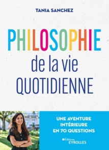 Philosophie de la vie quotidienne. Une aventure intérieure en 70 questions, par Tania Sanchez,  éditions Eyrolles