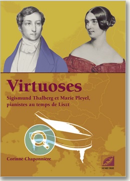 « Virtuoses. Sigismund Thalberg et Marie Pleyel, pianistes au temps de Liszt », de Corinne Chaponnière. Symétrie Edition « Virtuoses. Sigismund Thalberg et Marie Pleyel, pianistes au temps de Liszt », de Corinne Chaponnière. Symétrie Edition