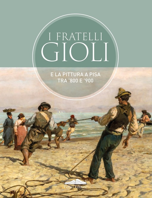 Les frères Gioli et la peinture à Pise entre 1800 et 1900. Felici Editore