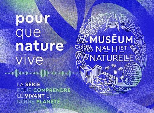 Paris, Muséum national d’Histoire : Podcast « Pour que nature vive » dans le cadre « 400 ans de science, à l’épreuve du vivant »