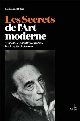 Guillaume Robin, Les Secrets de l’Art moderne, Marinetti, Duchamp, Picasso, Bucher, Warhol, Klein