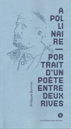 Apollinaire, Portrait d’un poète entre deux rives, par Philippe Bonnet, Editions Bleu & Jaune Apollinaire, Portrait d’un poète entre deux rives, par Philippe Bonnet, Editions Bleu & Jaune