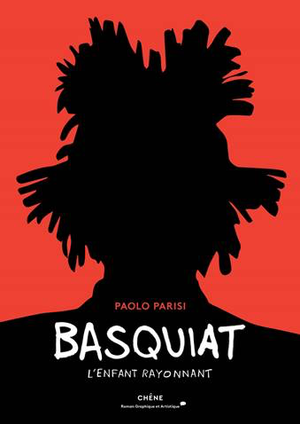 Basquiat - L’enfant Rayonnant, de Paolo Parisi, Chêne Editeur. Parution le 3 mai 2019