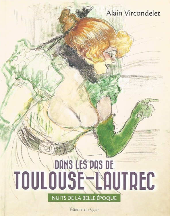 Dans les pas de Toulouse-Lautrec. Nuits de la Belle Epoque. D’Alain Vircondelet, Editions du Signe