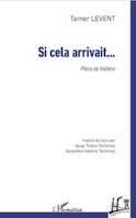 Théâtre. Si cela arrivait..., de Tamer Levent. Traduit du turc par Sevgi Tüker-Terlemez et Serpilekin Adeline Terlemez. L'Harlamttan, collection Regards Turcs Théâtre. Si cela arrivait..., de Tamer Levent. Traduit du turc par Sevgi Tüker-Terlemez et Serpilekin Adeline Terlemez. L'Harlamttan, collection Regards Turcs