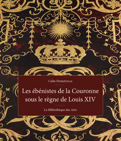 Les ébénistes de la Couronne sous le règne de Louis XIV par Calin Demetrescu. Editions La Bibliothèque des arts