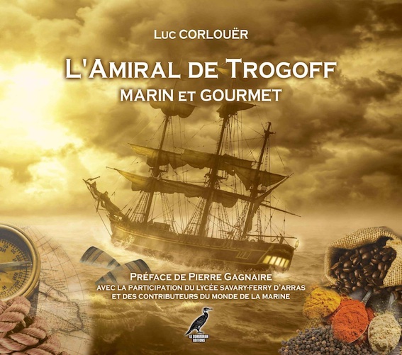 L’amiral de Trogoff. Marin et Gourmet. Par Luc Corlouër et Pierre Gagnaire. Le Cormoran Éditions 