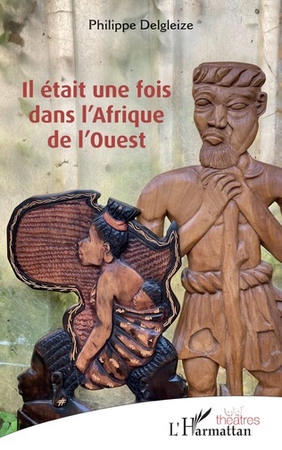 Il était une fois dans l’Afrique de l’ouest, de Philippe Delgleize. L'Harmattan. Collection : Théâtres Il était une fois dans l’Afrique de l’ouest, de Philippe Delgleize. L'Harmattan. Collection : Théâtres